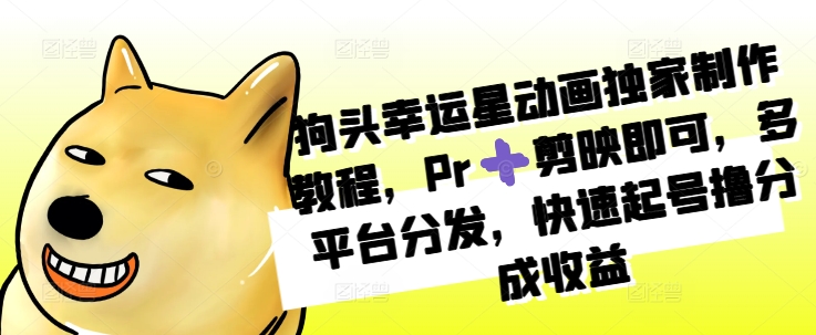 狗头幸运星动画独家制作教程，Pr➕剪映即可，多平台分发，快速起号撸分成收益搞副业-副业刚需-兼职-网赚搞副业网