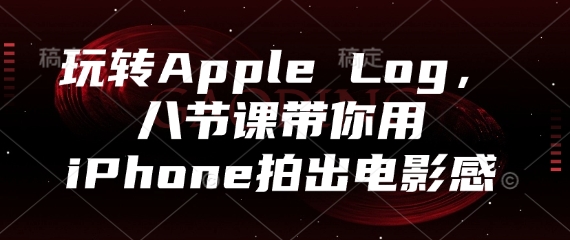 玩转Apple Log，八节课带你用iPhone拍出电影感搞副业-副业刚需-兼职-网赚搞副业网