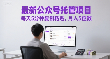 最新公众号托管项目，每天5分钟复制粘贴，月入5位数【揭秘】搞副业-副业刚需-兼职-网赚搞副业网