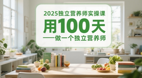 2025独立营养师实操课，用100天做一个独立营养师搞副业-副业刚需-兼职-网赚搞副业网