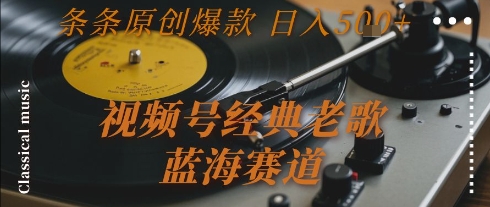 视频号经典老歌，蓝海赛道，日入5张+ 条条原创爆款【揭秘】搞副业-副业刚需-兼职-网赚搞副业网