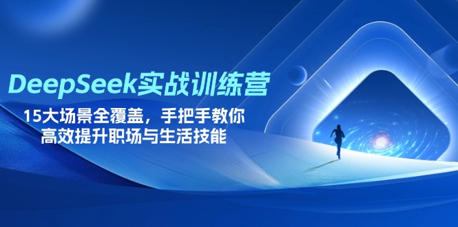DeepSeek实战训练营，15大场景全覆盖，手把手教你高效提升职场与生活技能搞副业-副业刚需-兼职-网赚搞副业网