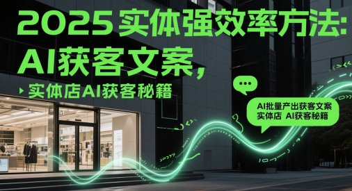 2025实体强效率方法：AI批量产出获客文案，实体店AI获客秘籍搞副业-副业刚需-兼职-网赚搞副业网