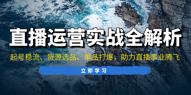 直播运营实战全解析：起号稳流、货源选品、单品打爆，助力直播事业腾飞搞副业-副业刚需-兼职-网赚搞副业网