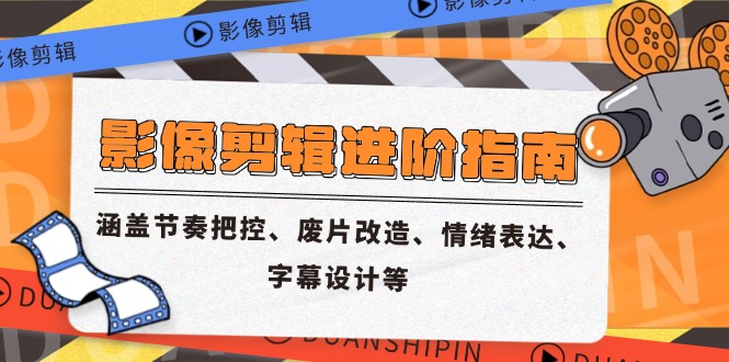 影像剪辑进阶指南，涵盖节奏把控、废片改造、情绪表达、字幕设计等搞副业-副业刚需-兼职-网赚搞副业网