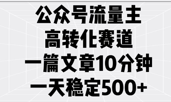 公众号流量主高转化赛道，一篇文章10分钟，一天稳定5张搞副业-副业刚需-兼职-网赚搞副业网
