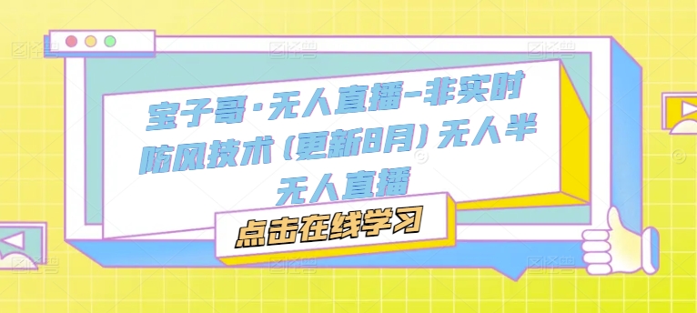 宝子哥·无人直播-非实时防风技术(更新25年5月)无人半无人直播搞副业-副业刚需-兼职-网赚搞副业网