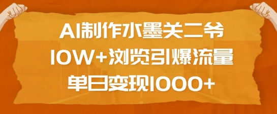 AI制作水墨关二爷，10W+浏览引爆流量，单日变现1k搞副业-副业刚需-兼职-网赚搞副业网