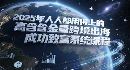2025年人人都用得上的高含金量跨境出海成功致富系统课程搞副业-副业刚需-兼职-网赚搞副业网