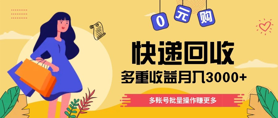快递回收多重收益玩法，多账号批量操作，新手小白也能搬砖月入3000+！搞副业-副业刚需-兼职-网赚搞副业网