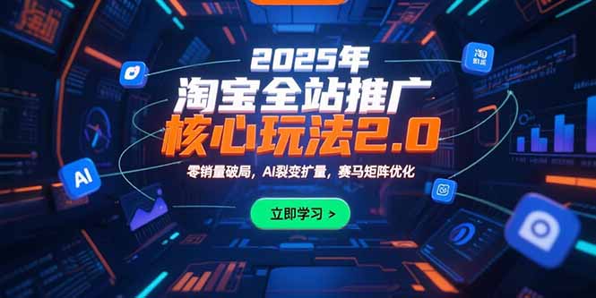 2025年淘宝全站推广核心玩法2.0：零销量破局，AI裂变扩量，赛马矩阵优化搞副业-副业刚需-兼职-网赚搞副业网