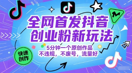 全网首发抖音创业粉新玩法，5分钟一个原创作品，不违规，不废号，流量好搞副业-副业刚需-兼职-网赚搞副业网