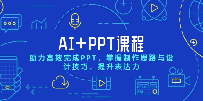 AI+PPT课程，助力高效完成PPT，掌握制作思路与设计技巧，提升表达力搞副业-副业刚需-兼职-网赚搞副业网