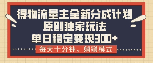 得物流量主全新分成计划模式，原创独家玩法，每天十分钟，躺挣模式，单日稳定变现3张+【揭秘】搞副业-副业刚需-兼职-网赚搞副业网