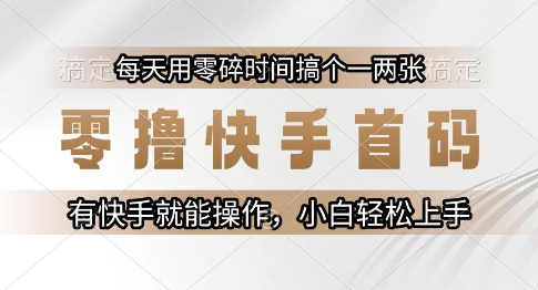 零撸快手首码，每天用零碎时间搞个一两张，有快手就能操作小白轻松上手【揭秘】搞副业-副业刚需-兼职-网赚搞副业网