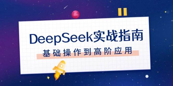 DeepSeek实战指南，注册配置、对话技巧、文件处理、基础操作到高阶应用搞副业-副业刚需-兼职-网赚搞副业网