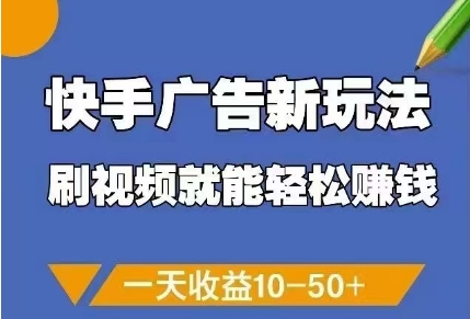 快手广告新玩法，刷视频就能轻松挣钱，一天收益10-50+搞副业-副业刚需-兼职-网赚搞副业网