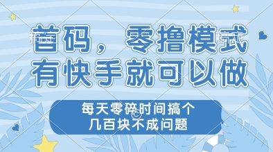 首码，零撸模式，有快手就可以做，每天零碎时间搞个几张不成问题【揭秘】搞副业-副业刚需-兼职-网赚搞副业网