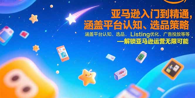 亚马逊入门到精通，涵盖平台认知、选品策略、Listing优化、广告投放/等等搞副业-副业刚需-兼职-网赚搞副业网