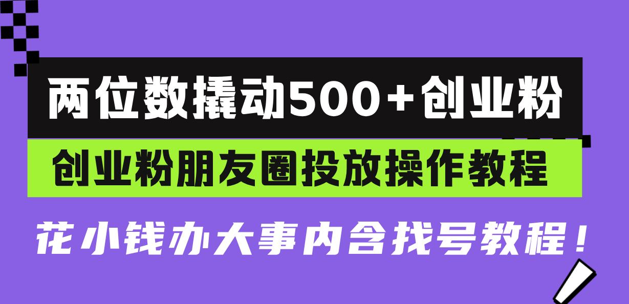 两位数撬动500+创业粉，创业粉朋友圈投放操作教程，花小钱办大事内含找…搞副业-副业刚需-兼职-网赚搞副业网