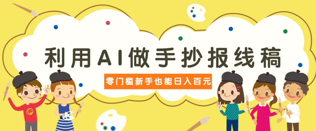 利用AI做手抄报线稿，需求大复购高，零成本新手也能轻松日赚百元搞副业-副业刚需-兼职-网赚搞副业网