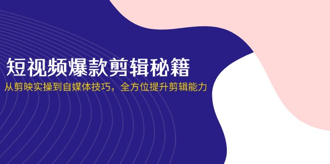 短视频爆款剪辑秘籍，从剪映实操到自媒体技巧，全方位提升剪辑能力搞副业-副业刚需-兼职-网赚搞副业网