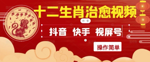 疯狂火爆！抖音，小红书，视频号十二生肖治愈的视频，轻松制作+快速拿到结果搞副业-副业刚需-兼职-网赚搞副业网