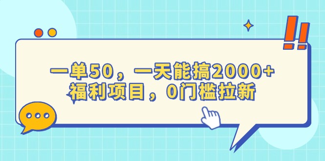一单50，一天能搞2000+，福利项目，0门槛拉新搞副业-副业刚需-兼职-网赚搞副业网