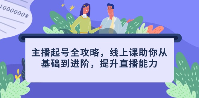 主播起号全攻略，线上课助你从基础到进阶，提升直播能力搞副业-副业刚需-兼职-网赚搞副业网