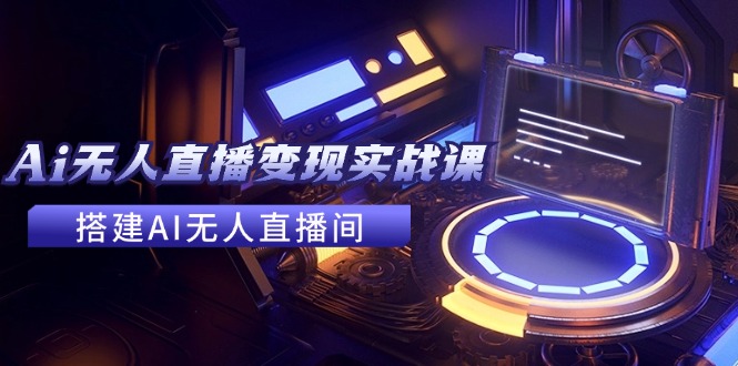 2024全套Ai无人直播变现实战课，搭建AI无人直播间，利用AI赚钱 (24节课搞副业-副业刚需-兼职-网赚搞副业网