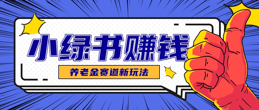 小绿书养老金赛道赚钱思路，利用业余时间轻松操作月入千元的副业项目搞副业-副业刚需-兼职-网赚搞副业网