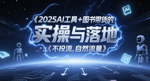 2025AI工具+图书带货的实操与落地，图文起号带货全攻略，不投流，自然流量搞副业-副业刚需-兼职-网赚搞副业网