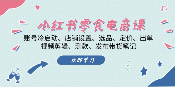 小红书 零食电商课：账号冷启动、店铺设置、选品、定价、出单、视频剪辑..搞副业-副业刚需-兼职-网赚搞副业网