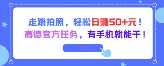 走路拍照，轻松日入50+!高德官方任务，有手机就能干搞副业-副业刚需-兼职-网赚搞副业网