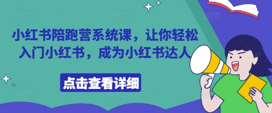 小红书陪跑营系统课，让你轻松入门小红书，成为小红书达人搞副业-副业刚需-兼职-网赚搞副业网