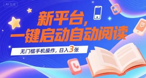 新平台，一键启动自动阅读，无门槛手机操作，日入3张+【揭秘】搞副业-副业刚需-兼职-网赚搞副业网
