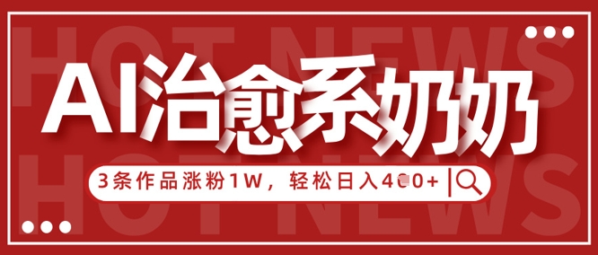 AI治愈系老奶奶情感赛道，3条作品涨粉1W+，小白轻松日入4张+搞副业-副业刚需-兼职-网赚搞副业网