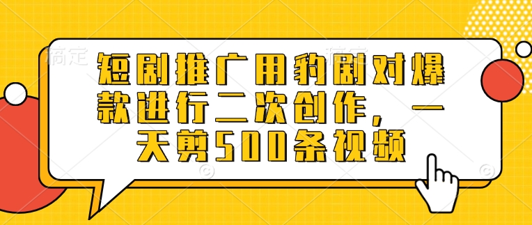 短剧推广用豹剧对爆款进行二次创作，一天剪500条视频搞副业-副业刚需-兼职-网赚搞副业网