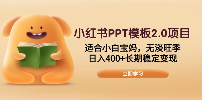 小红书PPT模板2.0项目，适合小白宝妈，无淡旺季，日入400+长期稳定变现搞副业-副业刚需-兼职-网赚搞副业网