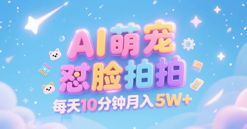 AI萌宠怼脸拍，萌宠赛道，精准高客单，每天十分钟，创作者分成，月入5W+搞副业-副业刚需-兼职-网赚搞副业网
