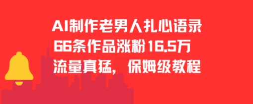 AI制作老男人扎心语录，66作品涨粉16.5w，流量真猛，保姆级教程搞副业-副业刚需-兼职-网赚搞副业网