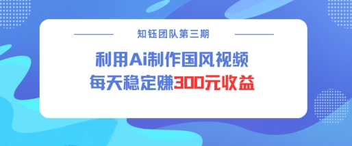 视频号ai国风视频创作者分成计划每天稳定300元收益搞副业-副业刚需-兼职-网赚搞副业网
