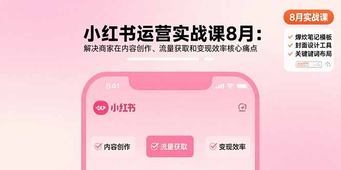 小红书运营实战课8月：解决商家在内容创作、流量获取和变现效率核心痛点搞副业-副业刚需-兼职-网赚搞副业网