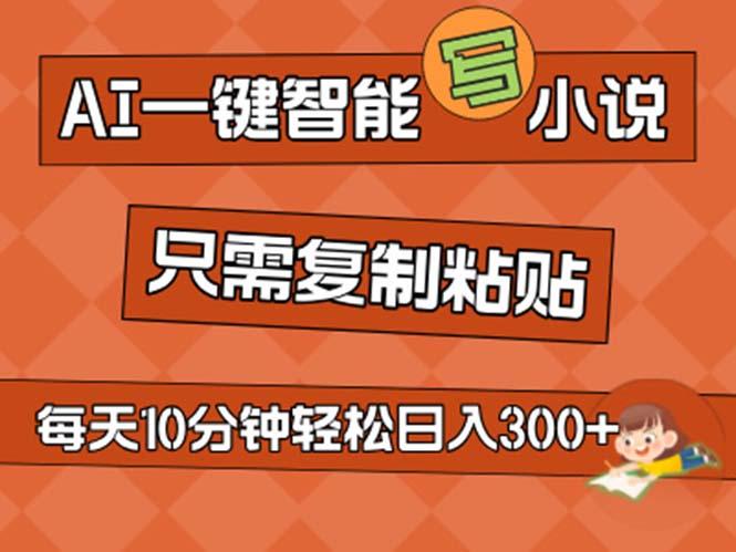 AI一键智能写小说，无脑复制粘贴，小白也能成为小说家 不用推文日入200+搞副业-副业刚需-兼职-网赚搞副业网