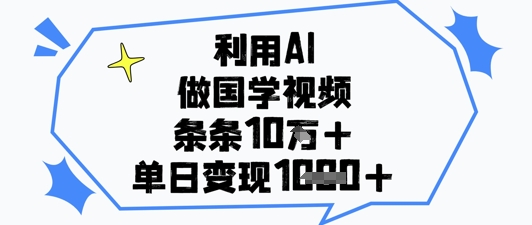 利用AI做国学视频，条条点赞10w+，单日变现1k+搞副业-副业刚需-兼职-网赚搞副业网
