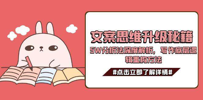文案思维升级秘籍，5W分析法深度解析，写作底层逻辑重构方法搞副业-副业刚需-兼职-网赚搞副业网