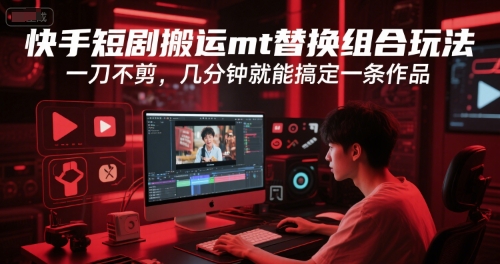 快手短剧搬运mt替换组合玩法，一刀不剪，几分钟就能搞定一条作品搞副业-副业刚需-兼职-网赚搞副业网