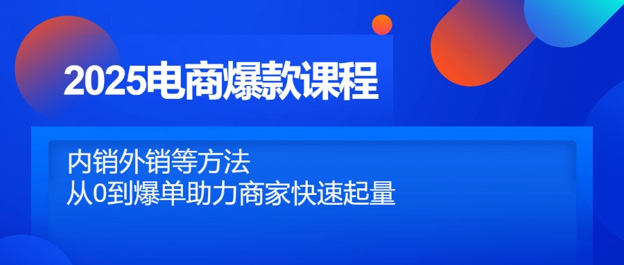 2025电商爆款课程，内销外销等方法，从0到爆单助力商家快速起量搞副业-副业刚需-兼职-网赚搞副业网