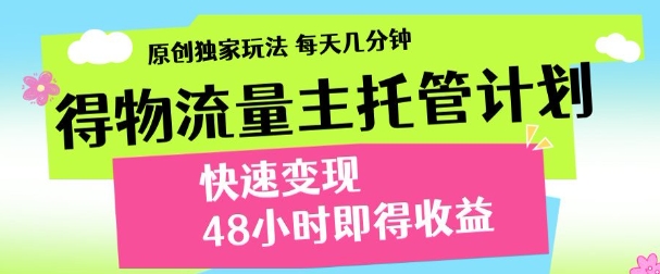 最新得物流量主计划，独家原创玩法，每天几分钟，快速变现，三至五天出收益【揭秘】搞副业-副业刚需-兼职-网赚搞副业网