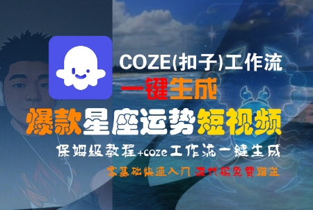 COZE(扣子)工作流一键生成爆款星座运势短视频，保姆级教程，零基础快速入门搞副业-副业刚需-兼职-网赚搞副业网